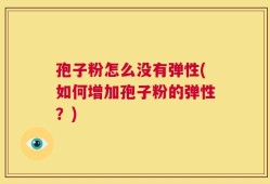 孢子粉怎么没有弹性(如何增加孢子粉的弹性？)