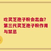 吃灵芝孢子粉会出血？第三代灵芝孢子粉作用与禁忌