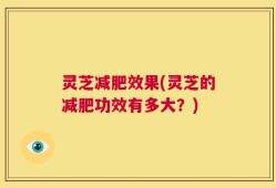 灵芝减肥效果(灵芝的减肥功效有多大？)