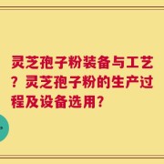 灵芝孢子粉装备与工艺？灵芝孢子粉的生产过程及设备选用？