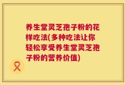 养生堂灵芝孢子粉的花样吃法(多种吃法让你轻松享受养生堂灵芝孢子粉的营养价值)