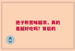 孢子粉苦味越浓，真的是越好吃吗？背后的