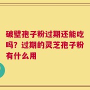 破壁孢子粉过期还能吃吗？过期的灵芝孢子粉有什么用
