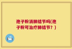 孢子粉消肺结节吗(孢子粉可治疗肺结节？)