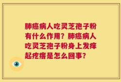 肺癌病人吃灵芝孢子粉有什么作用？肺癌病人吃灵芝孢子粉身上发痒起疙瘩是怎么回事？