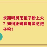 长期喝灵芝孢子粉上火？如何正确食用灵芝孢子粉？