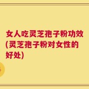 女人吃灵芝孢子粉功效(灵芝孢子粉对女性的好处)