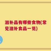 滋补品有哪些食物(常见滋补食品一览)