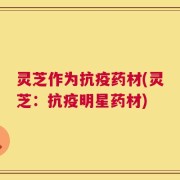 灵芝作为抗疫药材(灵芝：抗疫明星药材)