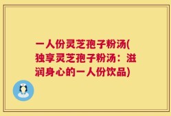 一人份灵芝孢子粉汤(独享灵芝孢子粉汤：滋润身心的一人份饮品)