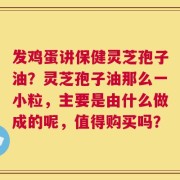发鸡蛋讲保健灵芝孢子油？灵芝孢子油那么一小粒，主要是由什么做成的呢，值得购买吗？