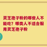 灵芝孢子粉的哪些人不能吃？哪类人不适合服用灵芝孢子粉