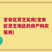 宝安区灵芝买房(宝安区灵芝地区的房产购买指南)