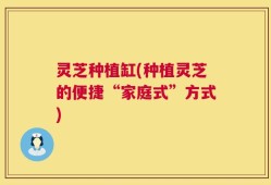 灵芝种植缸(种植灵芝的便捷“家庭式”方式)