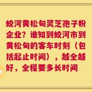 蛟河黄松甸灵芝孢子粉企业？谁知到蛟河市到黄松甸的客车时刻（包括起止时间），越全越好，全程要多长时间