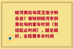 蛟河黄松甸灵芝孢子粉企业？谁知到蛟河市到黄松甸的客车时刻（包括起止时间），越全越好，全程要多长时间