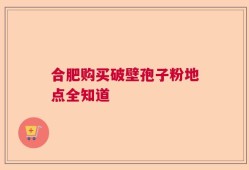 合肥购买破壁孢子粉地点全知道