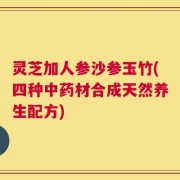 灵芝加人参沙参玉竹(四种中药材合成天然养生配方)
