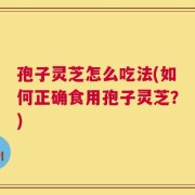孢子灵芝怎么吃法(如何正确食用孢子灵芝？)