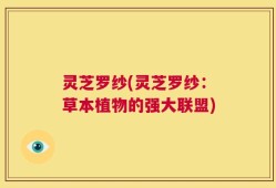 灵芝罗纱(灵芝罗纱：草本植物的强大联盟)