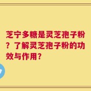 芝宁多糖是灵芝孢子粉？了解灵芝孢子粉的功效与作用？