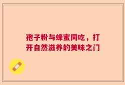 孢子粉与蜂蜜同吃，打开自然滋养的美味之门