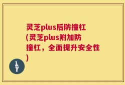 灵芝plus后防撞杠(灵芝plus附加防撞杠，全面提升安全性)