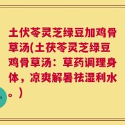 土伏苓灵芝绿豆加鸡骨草汤(土茯苓灵芝绿豆鸡骨草汤：草药调理身体，凉爽解暑祛湿利水。)