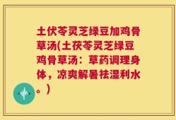土伏苓灵芝绿豆加鸡骨草汤(土茯苓灵芝绿豆鸡骨草汤：草药调理身体，凉爽解暑祛湿利水。)
