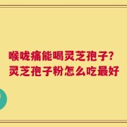 喉咙痛能喝灵芝孢子？灵芝孢子粉怎么吃最好