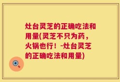 灶台灵芝的正确吃法和用量(灵芝不只为药，火锅也行！-灶台灵芝的正确吃法和用量)