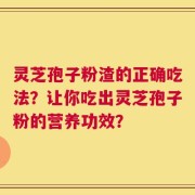 灵芝孢子粉渣的正确吃法？让你吃出灵芝孢子粉的营养功效？