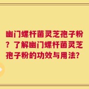 幽门螺杆菌灵芝孢子粉？了解幽门螺杆菌灵芝孢子粉的功效与用法？