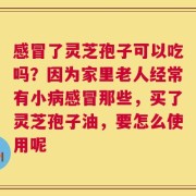 感冒了灵芝孢子可以吃吗？因为家里老人经常有小病感冒那些，买了灵芝孢子油，要怎么使用呢