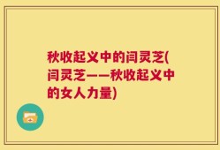 秋收起义中的闫灵芝(闫灵芝——秋收起义中的女人力量)
