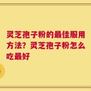 灵芝孢子粉的最佳服用方法？灵芝孢子粉怎么吃最好
