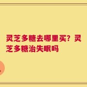 灵芝多糖去哪里买？灵芝多糖治失眠吗