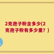 2克孢子粉含多少(2克孢子粉有多少重？)