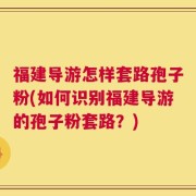 福建导游怎样套路孢子粉(如何识别福建导游的孢子粉套路？)