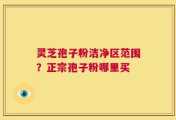 灵芝孢子粉洁净区范围？正宗孢子粉哪里买