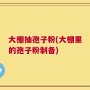 大棚抽孢子粉(大棚里的孢子粉制备)