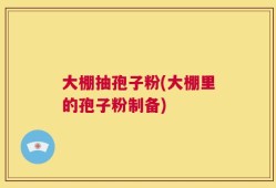 大棚抽孢子粉(大棚里的孢子粉制备)