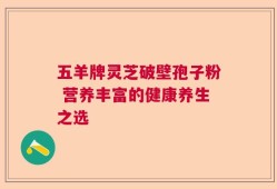 五羊牌灵芝破壁孢子粉 营养丰富的健康养生之选