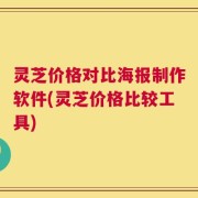 灵芝价格对比海报制作软件(灵芝价格比较工具)