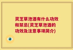 灵芝草泡酒有什么功效和禁忌(灵芝草泡酒的功效及注意事项简介)