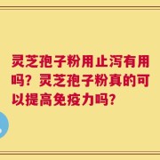 灵芝孢子粉用止泻有用吗？灵芝孢子粉真的可以提高免疫力吗？