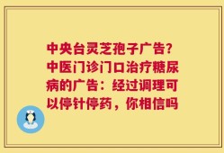 中央台灵芝孢子广告？中医门诊门口治疗糖尿病的广告：经过调理可以停针停药，你相信吗