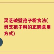 灵芝破壁孢子粉食法(灵芝孢子粉的正确食用方式)