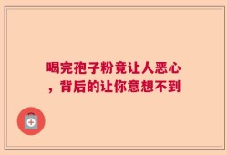 喝完孢子粉竟让人恶心，背后的让你意想不到
