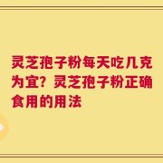 灵芝孢子粉每天吃几克为宜？灵芝孢子粉正确食用的用法